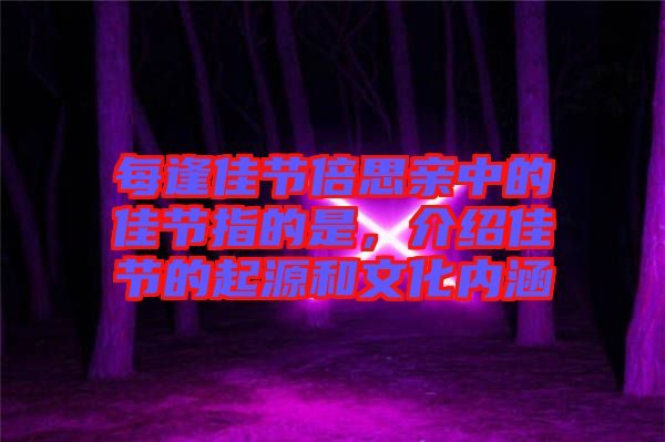 每逢佳節倍思親中的佳節指的是，介紹佳節的起源和文化內涵