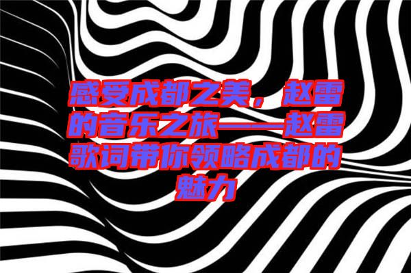 感受成都之美，趙雷的音樂之旅——趙雷歌詞帶你領略成都的魅力
