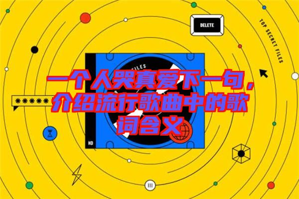一個(gè)人哭真愛(ài)下一句,介紹流行歌曲中的歌詞含義