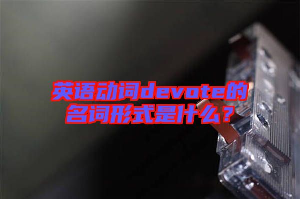 英語動(dòng)詞devote的名詞形式是什么?