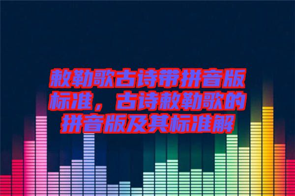 敕勒歌古詩(shī)帶拼音版標(biāo)準(zhǔn),古詩(shī)敕勒歌的拼音版及其標(biāo)準(zhǔn)解