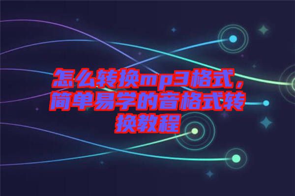 怎么轉(zhuǎn)換mp3格式,簡單易學(xué)的音格式轉(zhuǎn)換教程