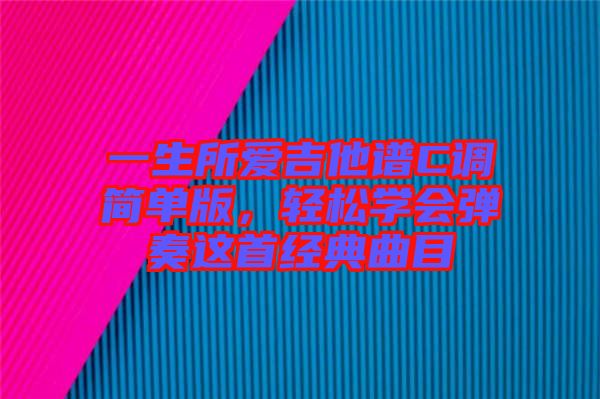 一生所愛(ài)吉他譜C調(diào)簡(jiǎn)單版,輕松學(xué)會(huì)彈奏這首經(jīng)典曲目