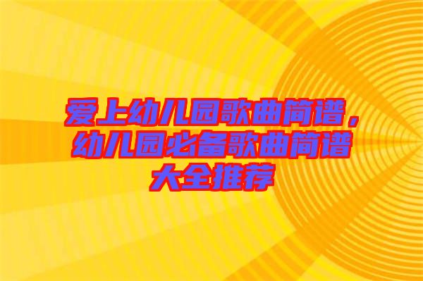 愛上幼兒園歌曲簡譜，幼兒園必備歌曲簡譜大全推薦
