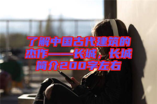 了解中國古代建筑的杰作——長城,長城簡介200字左右