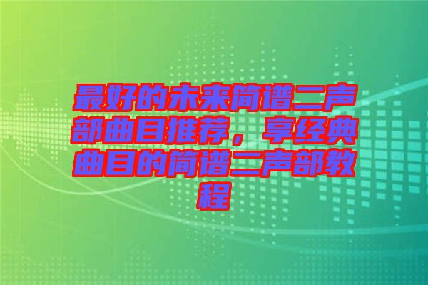 最好的未來簡譜二聲部曲目推薦,享經典曲目的簡譜二聲部教程