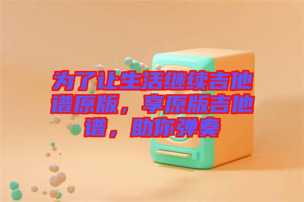 為了讓生活繼續吉他譜原版,享原版吉他譜,助你彈奏