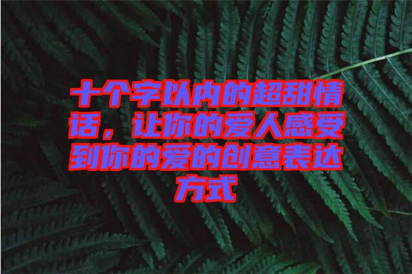 十個字以內的超甜情話,讓你的愛人感受到你的愛的創意表達方式