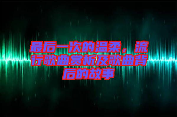最后一次的溫柔，流行歌曲賞析及歌曲背后的故事