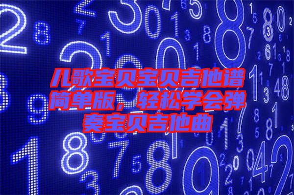 兒歌寶貝寶貝吉他譜簡單版,輕松學(xué)會(huì)彈奏寶貝吉他曲
