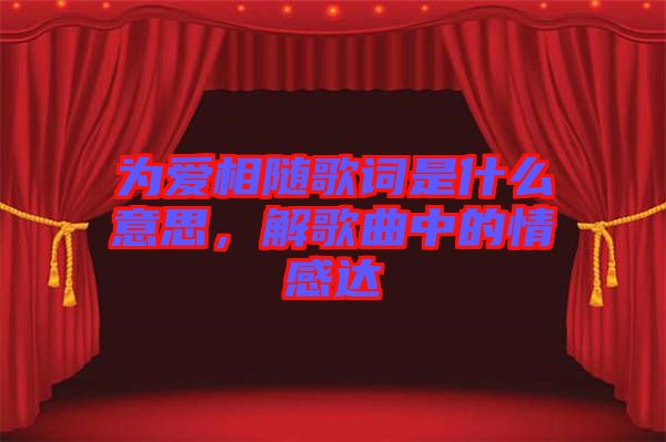 為愛(ài)相隨歌詞是什么意思,解歌曲中的情感達(dá)