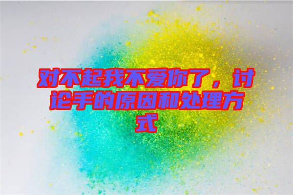 對(duì)不起我不愛(ài)你了,討論手的原因和處理方式