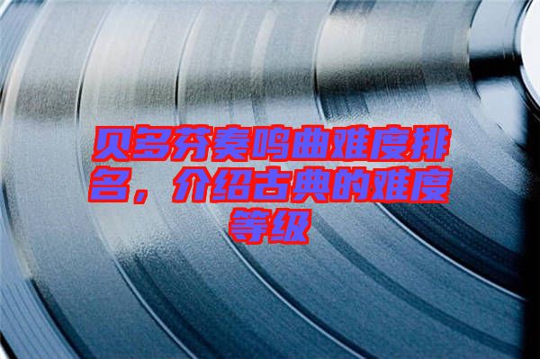 貝多芬奏鳴曲難度排名，介紹古典的難度等級