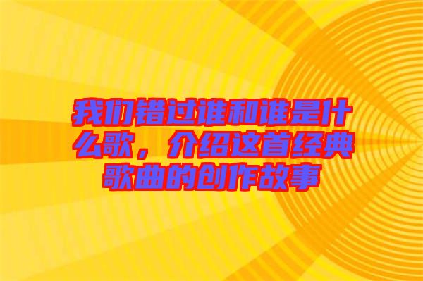 我們錯過誰和誰是什么歌,介紹這首經典歌曲的創作故事