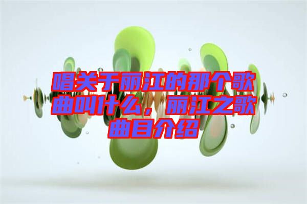 唱關(guān)于麗江的那個(gè)歌曲叫什么,麗江之歌曲目介紹