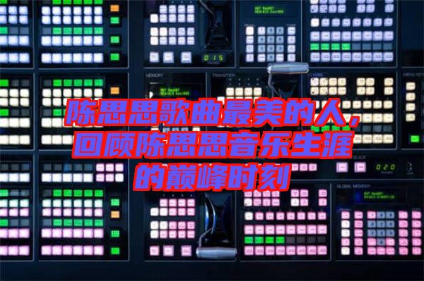 陳思思歌曲最美的人,回顧陳思思音樂生涯的巔峰時(shí)刻