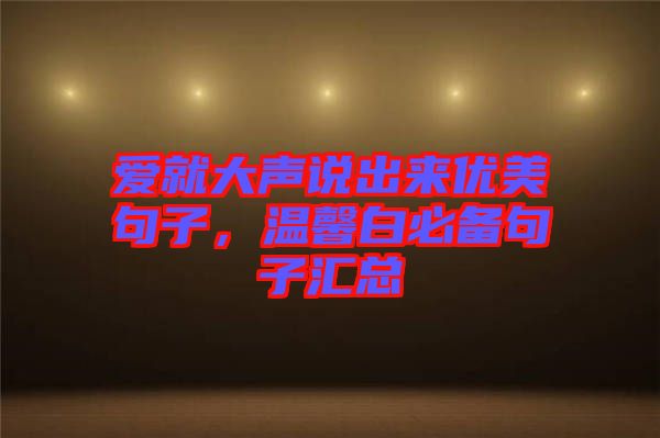 愛就大聲說出來優美句子，溫馨白必備句子匯總