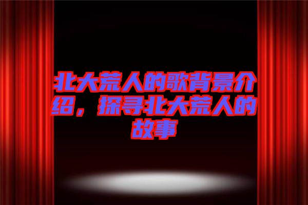 北大荒人的歌背景介紹，探尋北大荒人的故事
