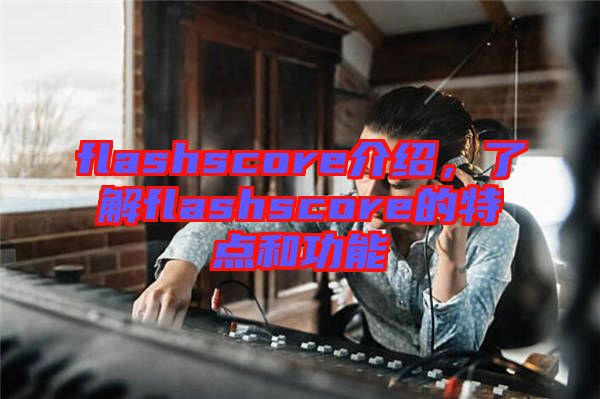flashscore介紹，了解flashscore的特點和功能