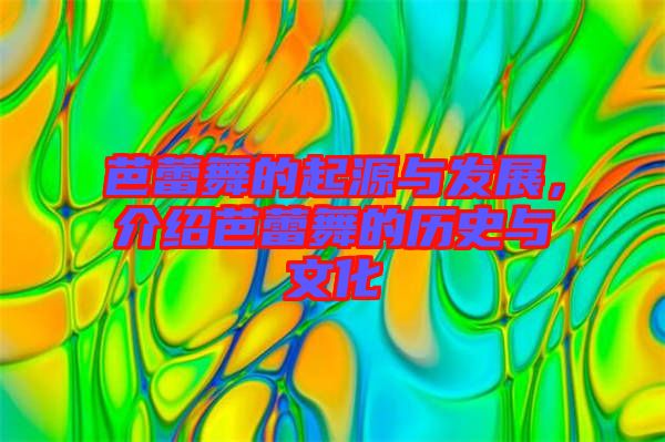 芭蕾舞的起源與發展，介紹芭蕾舞的歷史與文化
