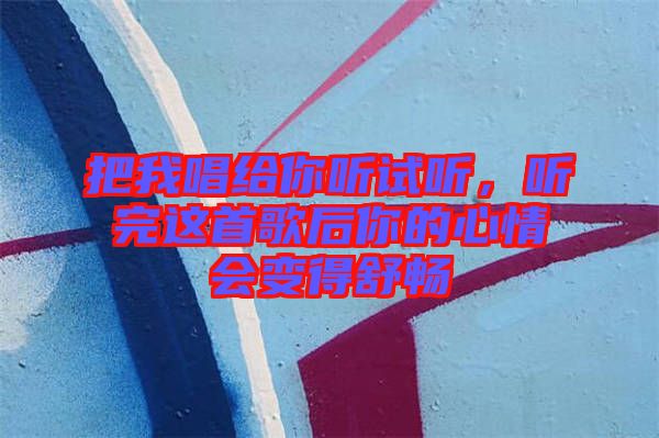 把我唱給你聽試聽,聽完這首歌后你的心情會(huì)變得舒暢