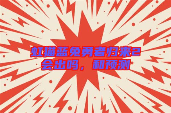 虹貓藍兔勇者歸來2會出嗎,和預測