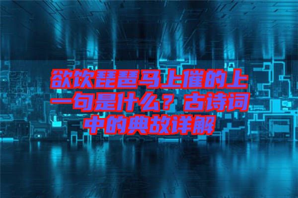 欲飲琵琶馬上催的上一句是什么？古詩詞中的典故詳解