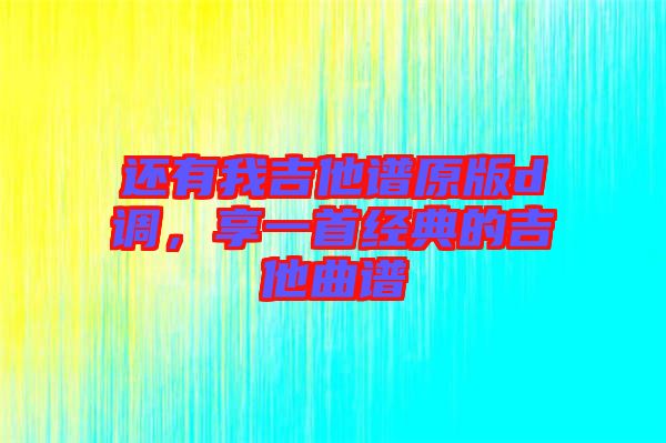 還有我吉他譜原版d調(diào),享一首經(jīng)典的吉他曲譜