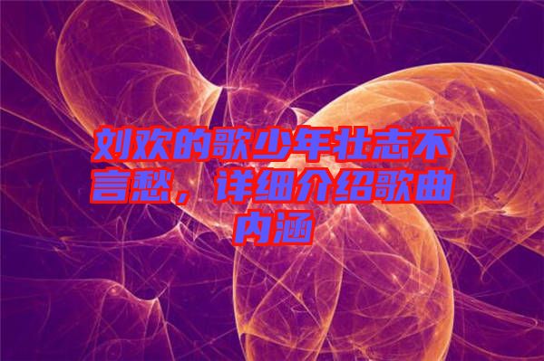 劉歡的歌少年壯志不言愁，詳細介紹歌曲內(nèi)涵