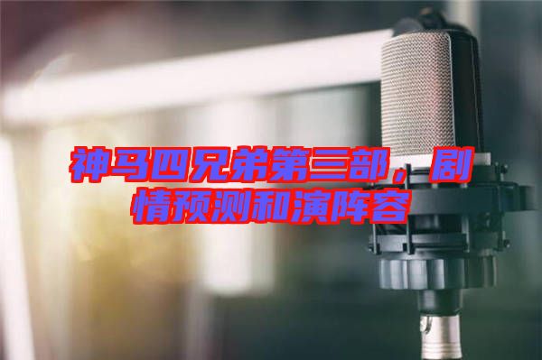 神馬四兄弟第三部,劇情預(yù)測(cè)和演陣容