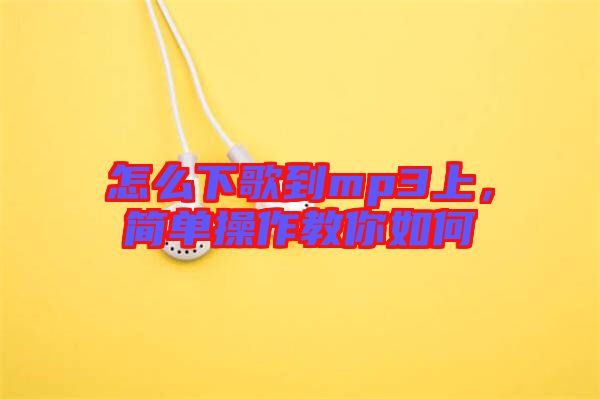 怎么下歌到mp3上,簡單操作教你如何