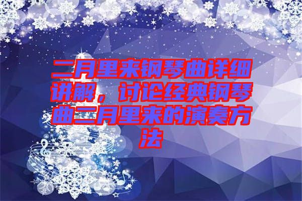 二月里來鋼琴曲詳細講解,討論經典鋼琴曲二月里來的演奏方法