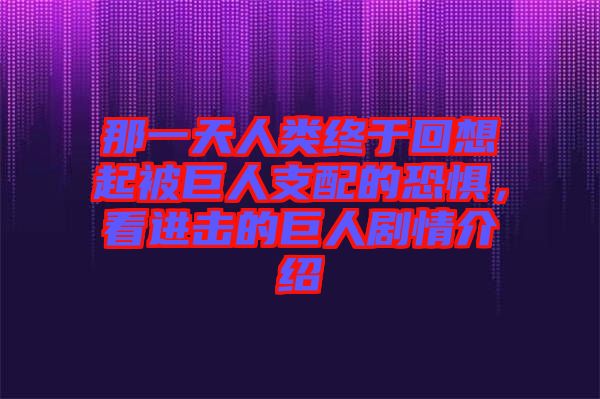 那一天人類終于回想起被巨人支配的恐懼,看進擊的巨人劇情介紹