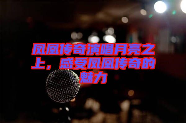 鳳凰傳奇演唱月亮之上，感受鳳凰傳奇的魅力