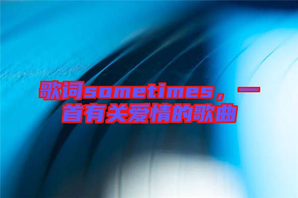 歌詞sometimes,一首有關愛情的歌曲