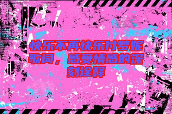 快樂不再快樂付夢(mèng)妮歌詞,感受情感的深刻詮釋