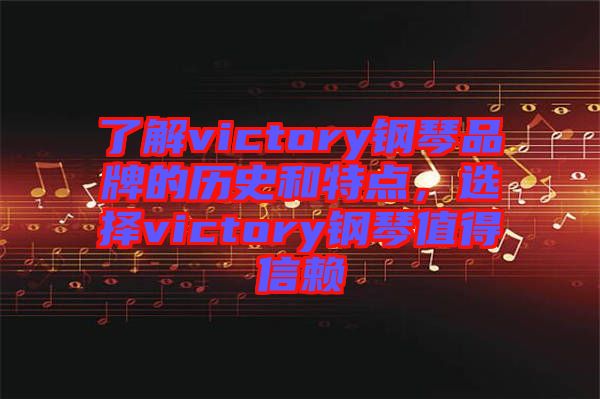 了解victory鋼琴品牌的歷史和特點(diǎn),選擇victory鋼琴值得信賴