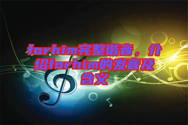 forhim完整諧音,介紹forhim的發(fā)音及含義