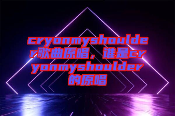 cryonmyshoulder歌曲原唱，誰是cryonmyshoulder的原唱