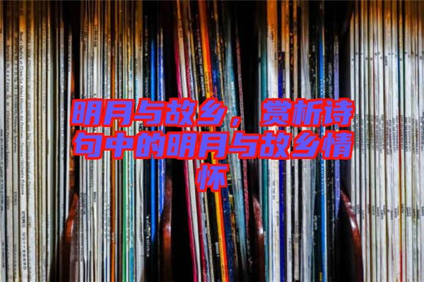 明月與故鄉(xiāng),賞析詩(shī)句中的明月與故鄉(xiāng)情懷