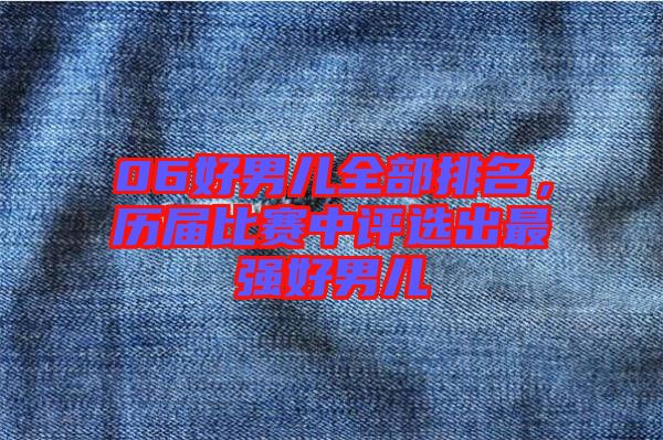 06好男兒全部排名,歷屆比賽中評選出最強好男兒