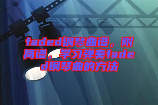 faded鋼琴曲譜,附簡譜,學習彈奏faded鋼琴曲的方法