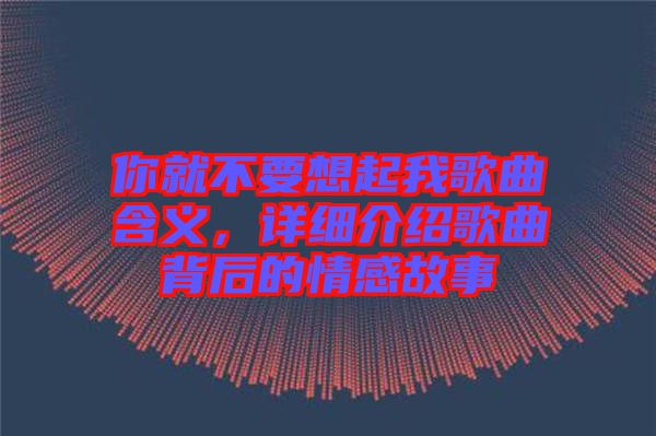你就不要想起我歌曲含義，詳細介紹歌曲背后的情感故事