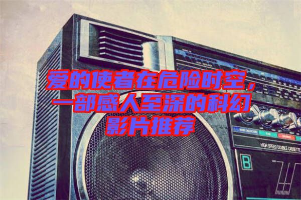 愛(ài)的使者在危險(xiǎn)時(shí)空,一部感人至深的科幻影片推薦