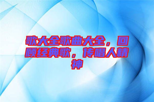 歌大全歌曲大全,回顧經典歌,傳唱人精神
