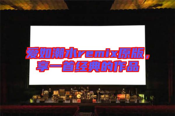 愛如潮水remix原版,享一首經(jīng)典的作品