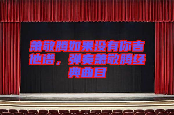 蕭敬騰如果沒有你吉他譜,彈奏蕭敬騰經(jīng)典曲目