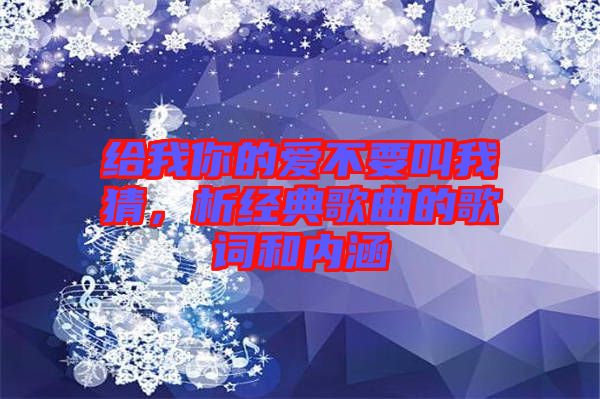 給我你的愛不要叫我猜,析經(jīng)典歌曲的歌詞和內(nèi)涵