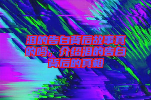 淚的告白背后故事真的嗎,介紹淚的告白背后的真相