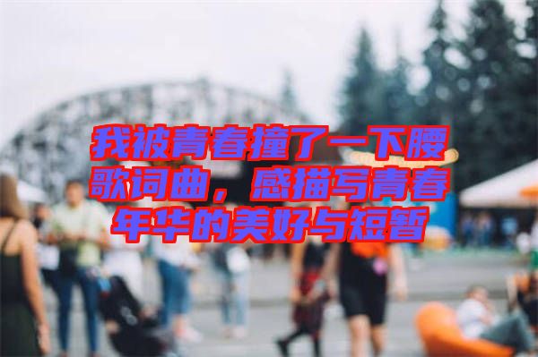 我被青春撞了一下腰歌詞曲,感描寫(xiě)青春年華的美好與短暫